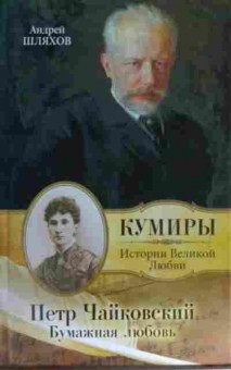 Книга Шляхов А. Кумиры Истории Великой Любви Пётр Чайковский Бумажная любовь, 11-15515, Баград.рф